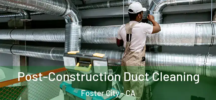 Post-Construction Duct Cleaning Foster City - CA